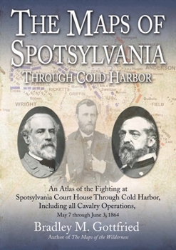 Hardcover The Maps of Spotsylvania Through Cold Harbor: An Atlas of the Fighting at Spotsylvania Court House and Cold Harbor, Including All Cavalry Operations, Book