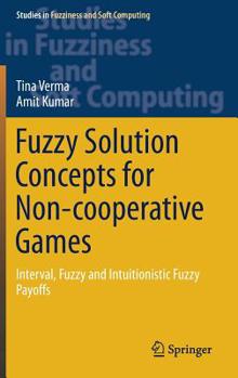 Hardcover Fuzzy Solution Concepts for Non-Cooperative Games: Interval, Fuzzy and Intuitionistic Fuzzy Payoffs Book