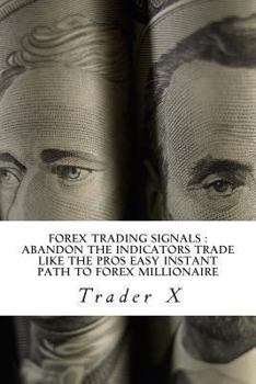 Forex Trading Signals: Abandon the Indicators Trade Like the Pros Easy Instant Path to Forex Millionaire