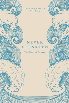 Never Forsaken: The Story of Exodus: A Love God Greatly Bible Study