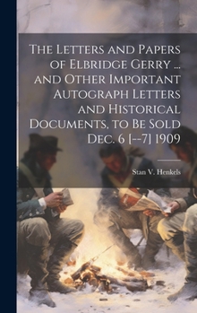 Hardcover The Letters and Papers of Elbridge Gerry ... and Other Important Autograph Letters and Historical Documents, to be Sold Dec. 6 [--7] 1909 Book