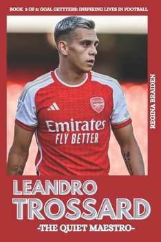 LEANDRO TROSSARD: THE QUIET MAESTRO (Goal Getters: Inspiring Lives in Football)