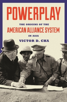 Powerplay: The Origins of the American Alliance System in Asia - Book  of the Princeton Studies in International History and Politics