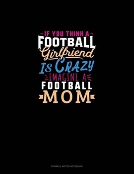 Paperback If You Think A Football Girlfriend Is Crazy Imagine A Football Mom: Cornell Notes Notebook Book