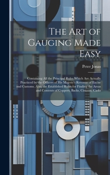 Hardcover The Art of Gauging Made Easy: Containing All the Principal Rules Which Are Actually Practiced by the Officers of His Majesty's Revenue of Excise and Book
