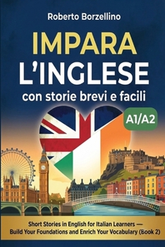 Impara l’inglese con storie brevi e facili: Short Stories in English for Italian Learners — Build Your Foundations and Enrich Your Vocabulary. Book 2 — Level A1/A2