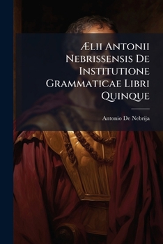 Paperback Ælii Antonii Nebrissensis De Institutione Grammaticae Libri Quinque [Latin] Book