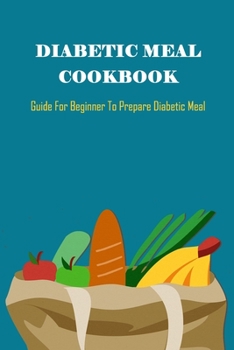 Paperback Diabetic Meal Cookbook: Guide For Beginner To Prepare Diabetic Meal: Diabetic Meal Cookbook Book