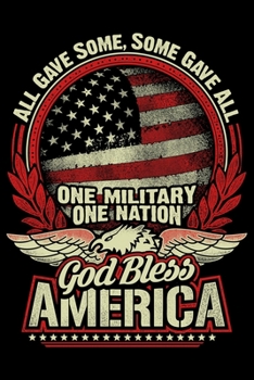 All Gave Some Some Gave All One Military One Nation God Bless America: USA Pride and Army Veterans Appreciation Notebook and Journal. Great Gift for Those Who Are Proud to Call Themselves American.
