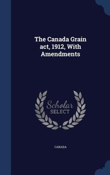 Hardcover The Canada Grain act, 1912, With Amendments Book