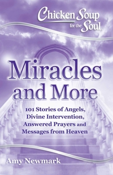 Paperback Chicken Soup for the Soul: Miracles and More: 101 Stories of Angels, Divine Intervention, Answered Prayers and Messages from Heaven Book