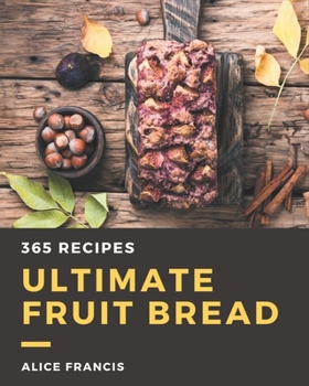 Paperback 365 Ultimate Fruit Bread Recipes: Discover Fruit Bread Cookbook NOW! Book