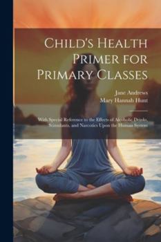 Paperback Child's Health Primer for Primary Classes: With Special Reference to the Effects of Alcoholic Drinks, Stimulants, and Narcotics Upon the Human System Book