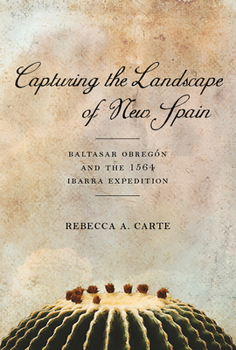 Hardcover Capturing the Landscape of New Spain: Baltasar Obregón and the 1564 Ibarra Expedition Book