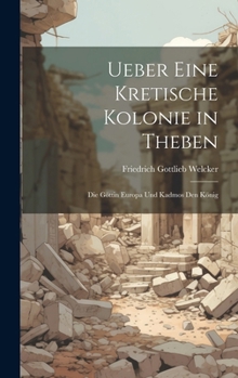 Hardcover Ueber Eine Kretische Kolonie in Theben: Die Göttin Europa Und Kadmos Den König [German] Book