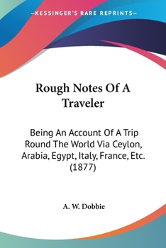 Paperback Rough Notes Of A Traveler: Being An Account Of A Trip Round The World Via Ceylon, Arabia, Egypt, Italy, France, Etc. (1877) Book