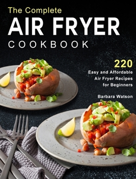 Hardcover The Complete Air Fryer Cookbook: 220 Easy and Affordable Air Fryer Recipes for Beginners Book