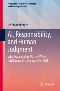Hardcover Ai, Responsibility, and Human Judgment: Why Answerability Matters When Intelligence Systems Work Too Well Book