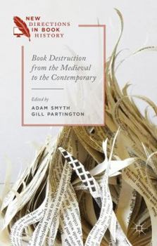 Book Destruction from the Medieval to the Contemporary - Book  of the New Directions in Book History