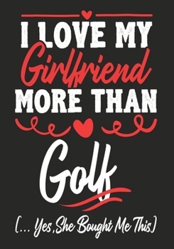Paperback I love my Girlfriend More Than Golf (...yes, she bought me this): Journal-notebook funny quotes gift for Him, Golf lovers, Boyfriend Valentine Gift or Book