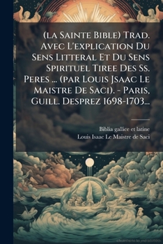 (la Sainte Bible) Trad. Avec L'explication Du Sens Litteral Et Du Sens Spirituel Tiree Des Ss. Peres ... (par Louis Jsaac Le Maistre De Saci). - Paris, Guill. Desprez 1698-1703