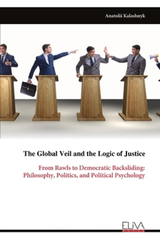 The Global Veil and the Logic of Justice: From Rawls to Democratic Backsliding: Philosophy, Politics, and Political Psychology