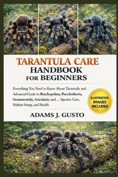 TARANTULA CARE HANBOOK FOR BEGINNERS: Everything You Need to Know About Tarantula and Advanced Guide to Brachypelma, Poecilotheria, Grammostola, ... and … Species Care, Habitat Setup, and Health