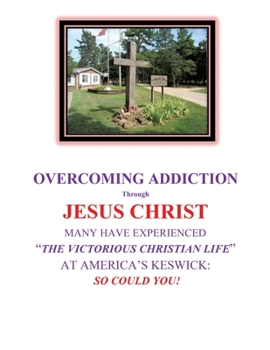 OVERCOMING ADDICTION Through JESUS CHRIST: Many Have Experienced "The Victorious Christian Life" at America's Keswick: So Could You!