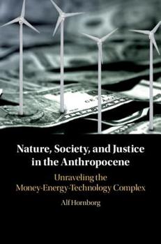 Nature, Society, and Justice in the Anthropocene: Unraveling the Money-Energy-Technology Complex - Book  of the New Directions in Sustainability and Society