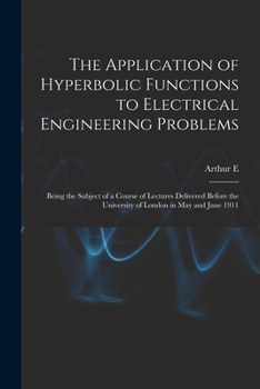Paperback The Application of Hyperbolic Functions to Electrical Engineering Problems; Being the Subject of a Course of Lectures Delivered Before the University Book