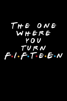 The One Where You Turn Fifteen: Friends TV Show Inspired Birthday Gift for 15 Year Old Woman or Man Friends Fan | Blank Ruled Notebook Journal Card Alternative for 15th Birthday