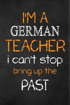 Paperback I'M A German TEACHER I CAN'T STOP BRING UP THE PAST: Teacher Appreciation Gifts: German Teacher Appreciation Notebook, Teacher Appreciation Journal, w Book