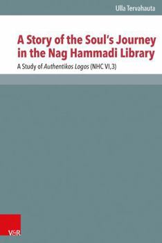 A Story of the Soul's Journey in the Nag Hammadi Library: A Study of Authentikos Logos (Nhc Vi,3)