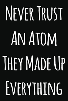 Paperback Never Trust An Atom They Made Up Everything: Notebook / Journal Gift, 120 Pages, 6x9, Soft Cover, Matte Finish Book