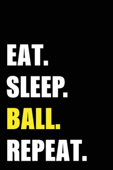Eat Sleep Ball Repeat: Ball playing Birthday Gift Idea | Blank Lined Notebook And Journal | 6x9 Inch 120 Pages White Paper