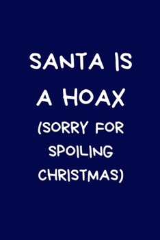 Santa Is A Hoax (Sorry For Spoiling Christmas): Funny Naughty Rude Gag Notebook/Journal for Women Men Silly Office Writing Stationary for Wife Husband Boyfriend Girlfriend, Secret Santa Gifts For Cowo