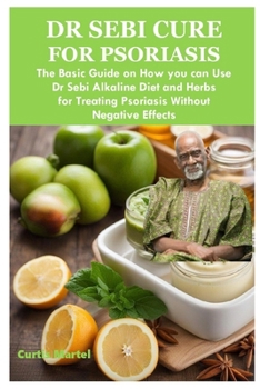 Paperback Dr Sebi Cure for Psoriasis: The Basic Guide on How you can Use Dr Sebi Alkaline Diet and Herbs for Treating Psoriasis Without Negative Effects Book