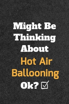 Might Be Thinking about Hot Air Ballooning Ok? Funny /Lined Notebook/Journal Great Office School Writing Note Taking : Lined Notebook/ Journal 120 Pages , Soft Cover , Matte Finish