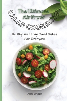 Paperback The Complete Air Fryer Salad Cookbook: Healthy And Easy Salad Dishes For Everyone Book