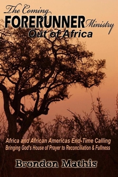 Paperback The Coming FORERUNNER Ministry Out of AFRICA: Africa & African America's End-Time Calling bringing Gods house of Prayer to Reconciliation and Fullness Book