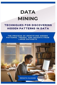 Paperback Data Mining Techniques for Discovering Hidden Patterns in Data: The process of identifying hidden patterns, trends, and insights from large datasets Book