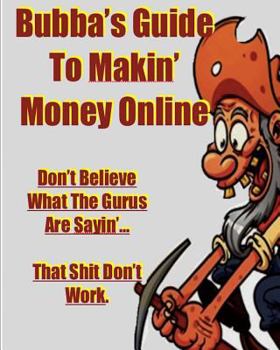 Paperback Bubba's Guide To Makin' Money Online: Don't Believe What The Gurus Are Sayin' That Shit Don't Work Book