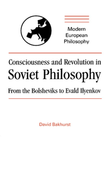 Consciousness and Revolution in Soviet Philosophy: From the Bolsheviks to Evald Ilyenkov - Book  of the Modern European Philosophy