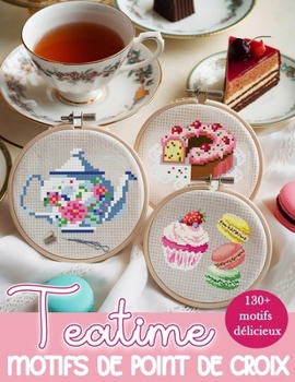 Teatime Motifs de Point de Croix: Une collection de plus de 130 charmants motifs de théières, tasses, desserts et bien plus pour enrichir vos projets de broderie. (French Edition)