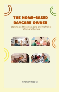 Paperback The Home-Based Daycare Owner: Starting and Running a Safe and Profitable Childcare Business Book
