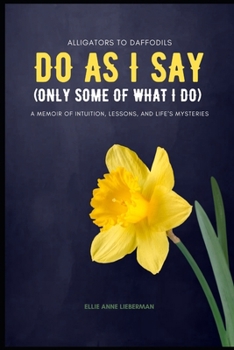 Do as I Say, and Some of What I Do: A Memoir of Intuition, Lessons, and Life's Mysteries