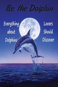 Paperback Be the Dolphin: Everything about Dolphins - Lovers Should Discover Book