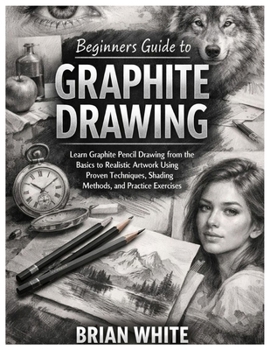 Paperback Beginners Guide to Graphite Drawing: Learn Graphite Pencil Drawing from the Basics to Realistic Artwork Using Proven Techniques, Shading Methods, and Book