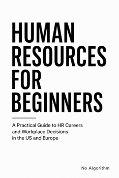 Paperback Human Resources for Beginners: A Practical Guide to HR Careers and Workplace Decisions in the US and Europe Book