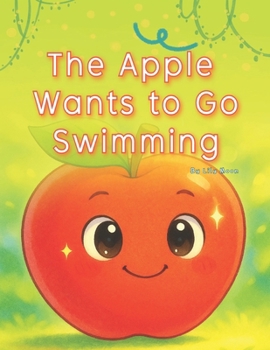 The Apple Wants to Go Swimming: A Cool Summer Adventure with a Not-So-Summer Fruit